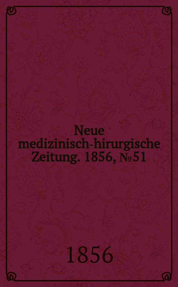 Neue medizinisch -chirurgische Zeitung. 1856, №51