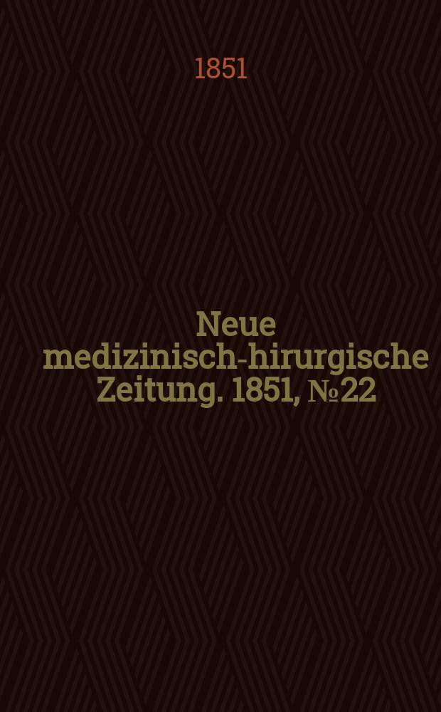Neue medizinisch -chirurgische Zeitung. 1851, №22