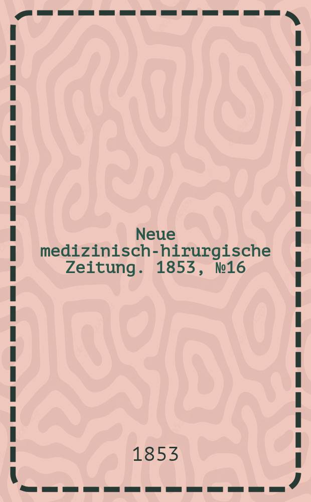 Neue medizinisch -chirurgische Zeitung. 1853, №16