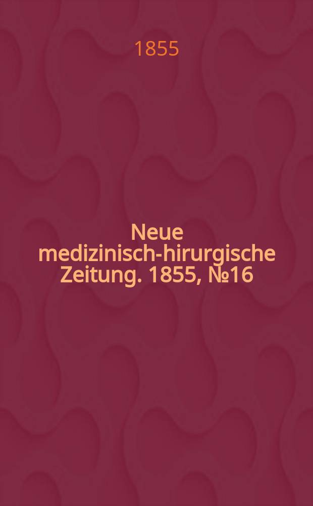 Neue medizinisch -chirurgische Zeitung. 1855, №16