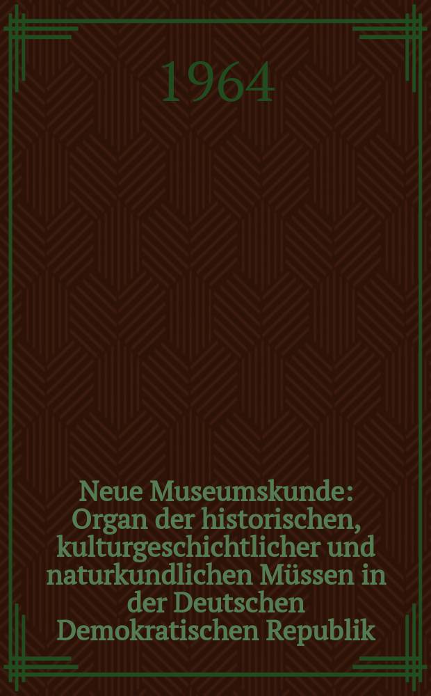 Neue Museumskunde : Organ der historischen, kulturgeschichtlicher und naturkundlichen Müssen in der Deutschen Demokratischen Republik : Hrsg. von der Zentralen Fachstelle für Heimatmuseen beim Ministerium für Kultur Berlin