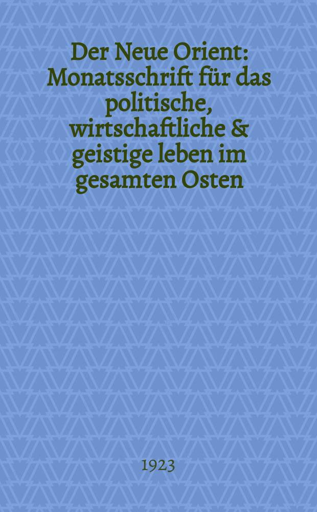 Der Neue Orient : Monatsschrift f&uuml;r das politische, wirtschaftliche & geistige leben im gesamten Osten : Hrsg. v. D. Chambaschide, E. Mittwoch & O. G. v. Wedsendon