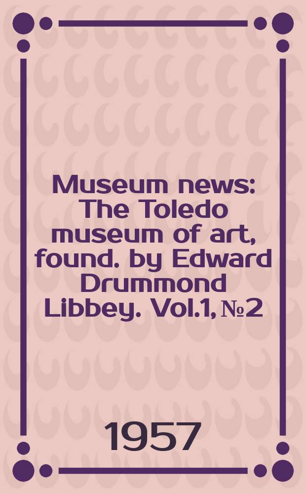 Museum news : The Toledo museum of art, found. by Edward Drummond Libbey. Vol.1, №2