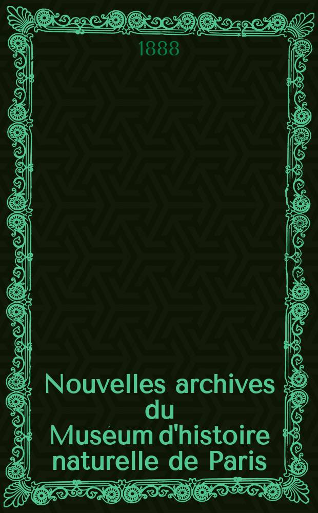Nouvelles archives du Muséum d'histoire naturelle de Paris : Publ. par mm les professeurs - administrateurs de cet établissement. 1887/1888