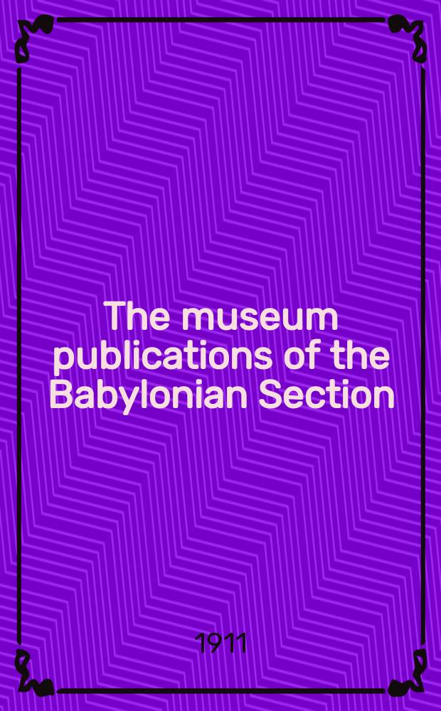 The museum publications of the Babylonian Section; University of Pennsylvania
