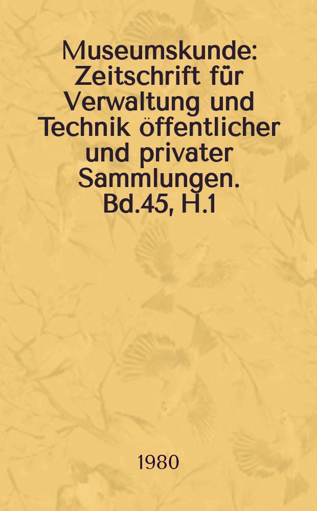 Museumskunde : Zeitschrift f&uuml;r Verwaltung und Technik &ouml;ffentlicher und privater Sammlungen. Bd.45, H.1