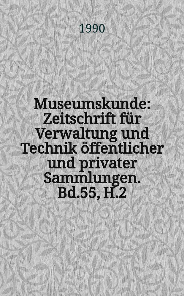 Museumskunde : Zeitschrift für Verwaltung und Technik öffentlicher und privater Sammlungen. Bd.55, H.2