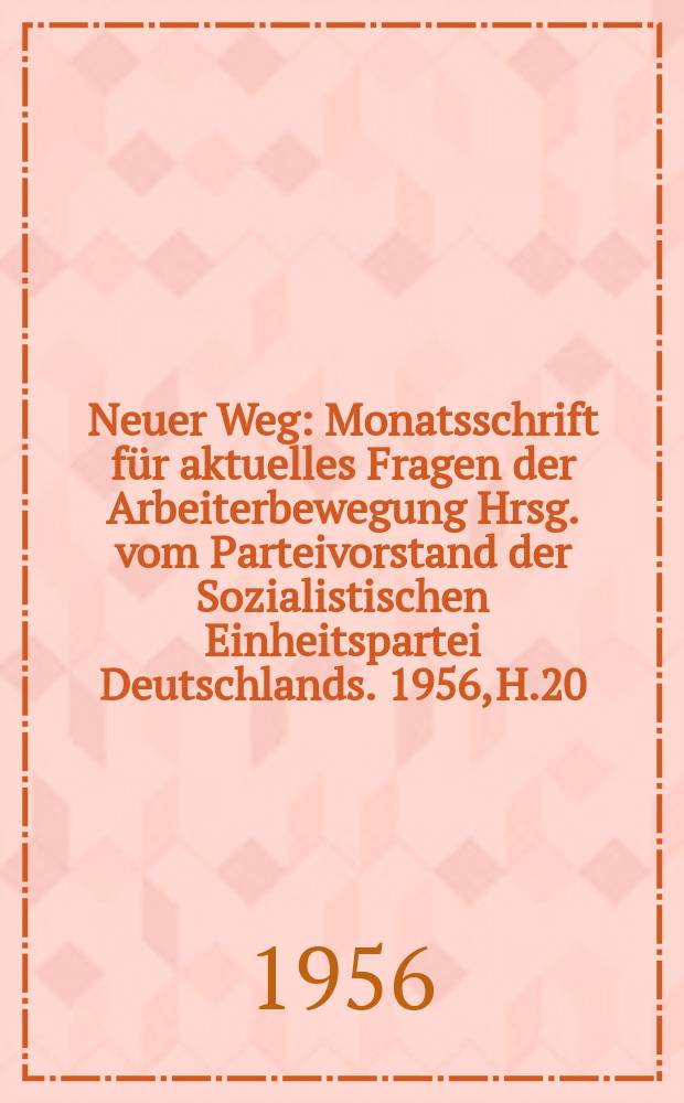 Neuer Weg : Monatsschrift für aktuelles Fragen der Arbeiterbewegung Hrsg. vom Parteivorstand der Sozialistischen Einheitspartei Deutschlands. 1956, H.20