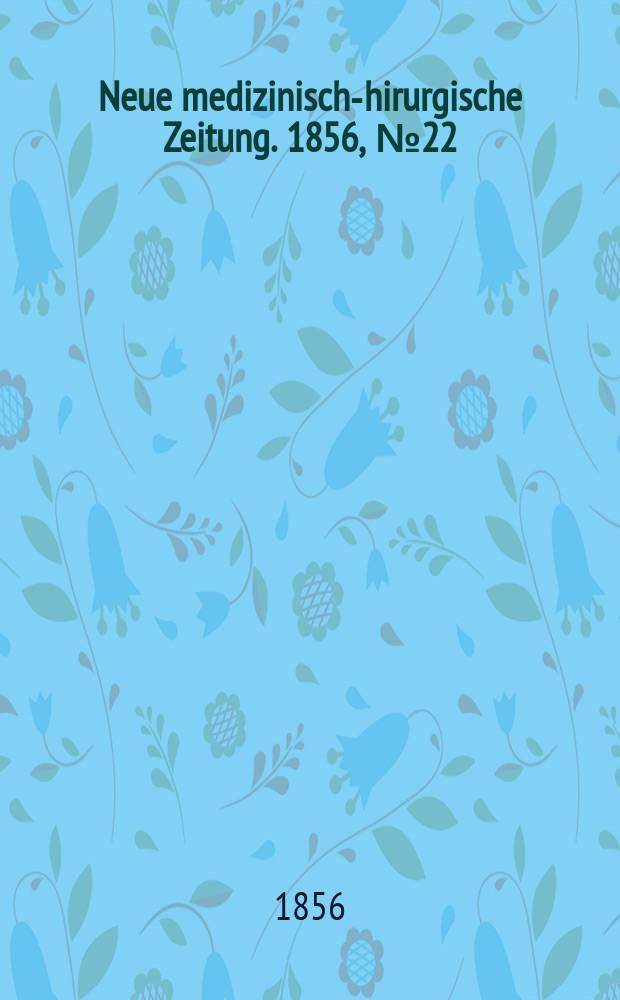 Neue medizinisch -chirurgische Zeitung. 1856, №22