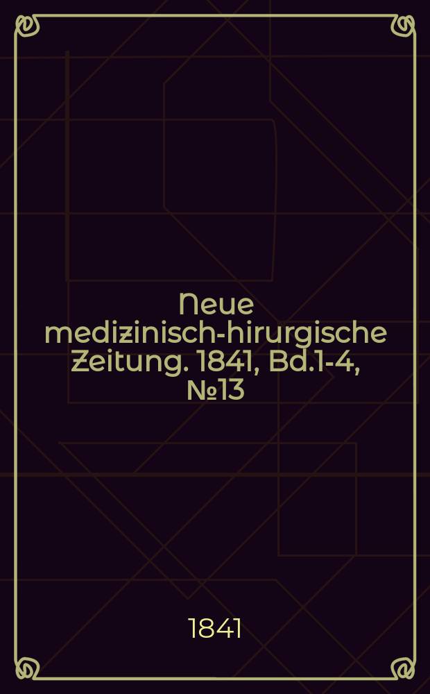 Neue medizinisch -chirurgische Zeitung. 1841, Bd.1-4, №13
