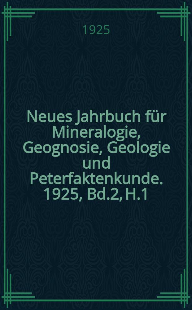 Neues Jahrbuch f&uuml;r Mineralogie, Geognosie, Geologie und Peterfaktenkunde. 1925, Bd.2, H.1