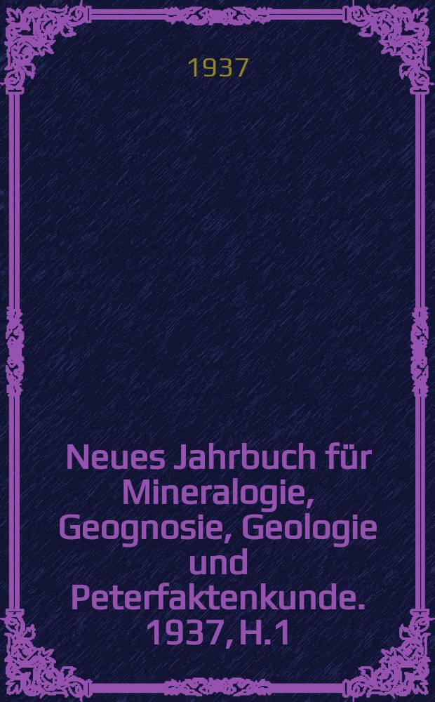 Neues Jahrbuch für Mineralogie, Geognosie, Geologie und Peterfaktenkunde. 1937, H.1