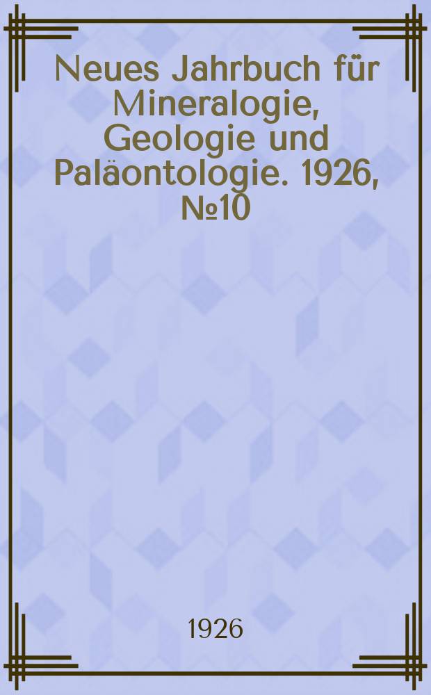 Neues Jahrbuch f&uuml;r Mineralogie , Geologie und Pal&auml;ontologie. 1926, №10