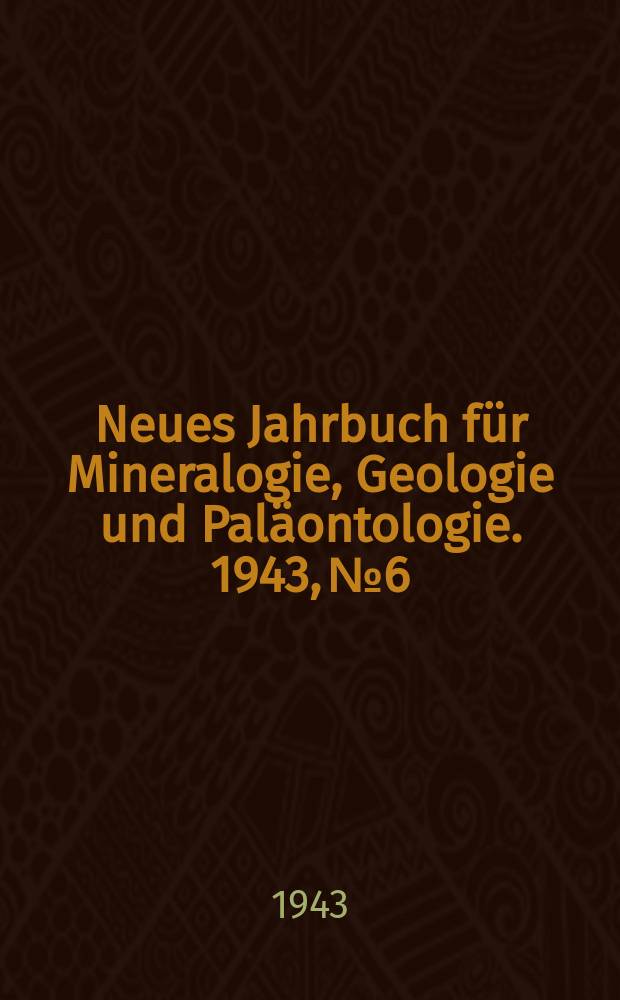 Neues Jahrbuch für Mineralogie , Geologie und Paläontologie. 1943, №6