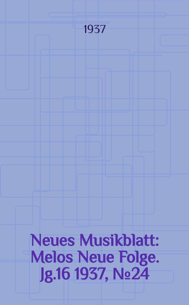 Neues Musikblatt : Melos Neue Folge. Jg.16 1937, №24