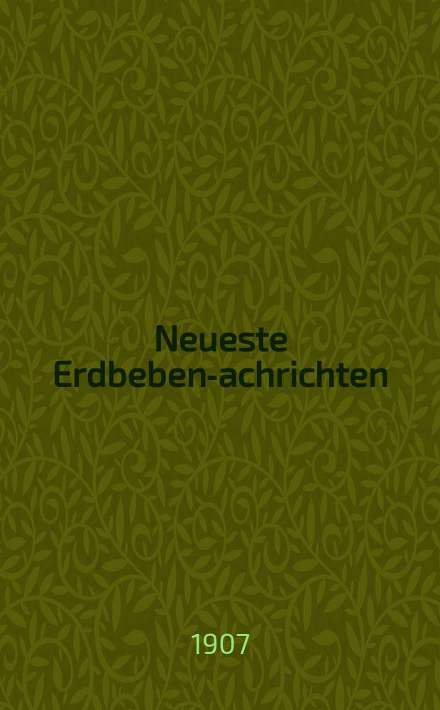Neueste Erdbeben -Nachrichten : Beilage der Monatsschrift "Die Erdbebenwarte". Jg.6 1906/1907, №5