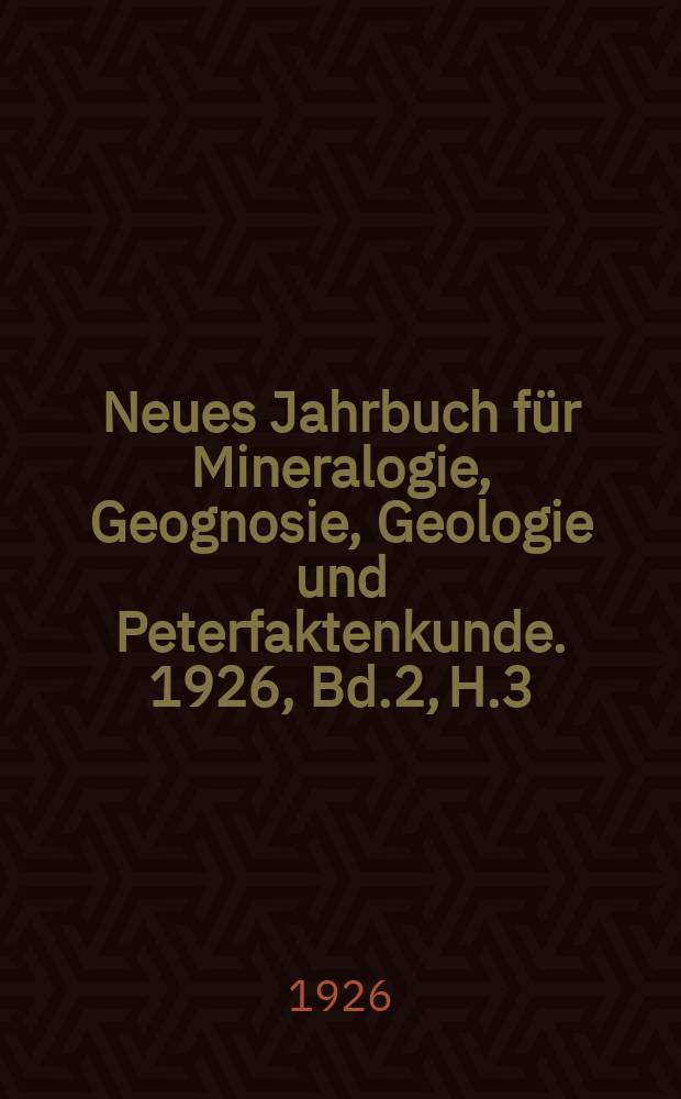 Neues Jahrbuch f&uuml;r Mineralogie, Geognosie, Geologie und Peterfaktenkunde. 1926, Bd.2, H.3
