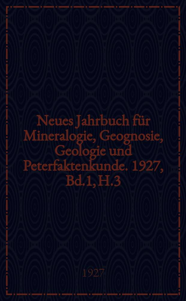 Neues Jahrbuch für Mineralogie, Geognosie, Geologie und Peterfaktenkunde. 1927, Bd.1, H.3