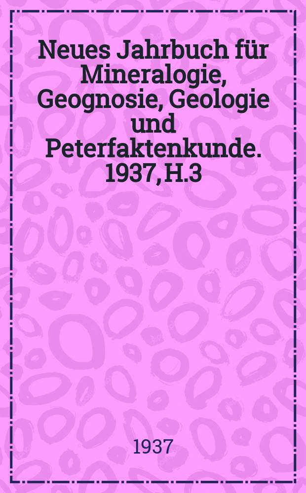 Neues Jahrbuch für Mineralogie, Geognosie, Geologie und Peterfaktenkunde. 1937, H.3