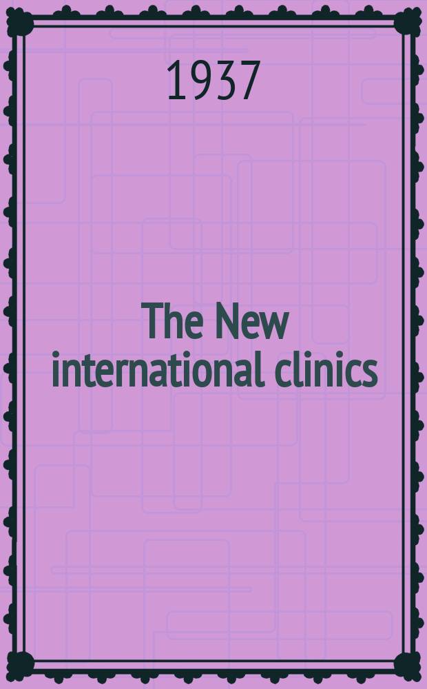 The New international clinics : Original contributions: clinics; and evaluated reviews of current advances in the med. arts. 1937, Vol.1(March)