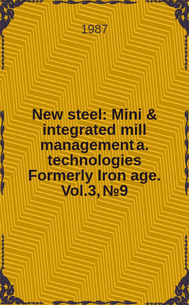 New steel : Mini & integrated mill management a. technologies [Formerly] Iron age. Vol.3, №9