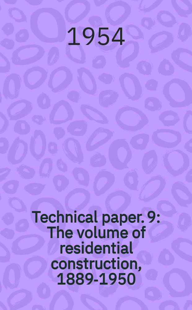 Technical paper. 9 : The volume of residential construction, 1889-1950