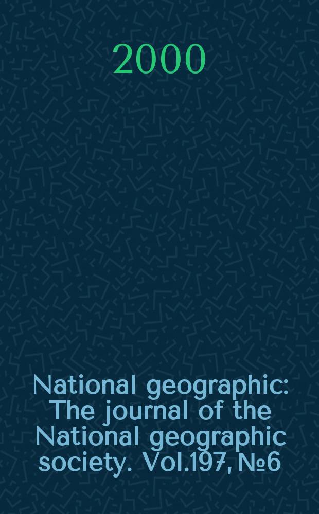 National geographic : The journal of the National geographic society. Vol.197, №6