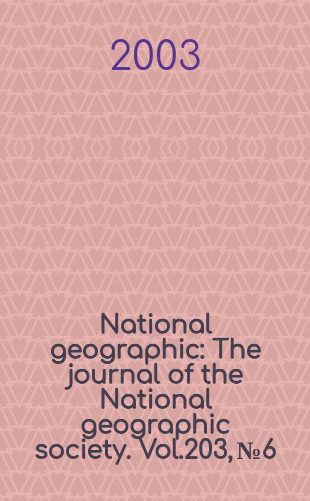 National geographic : The journal of the National geographic society. Vol.203, №6