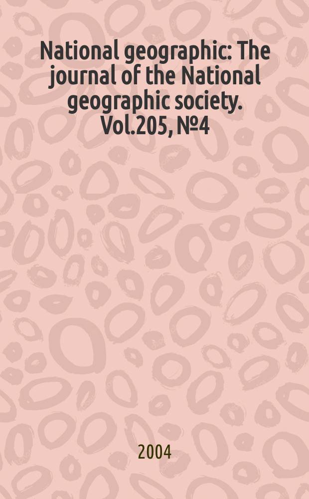 National geographic : The journal of the National geographic society. Vol.205, №4