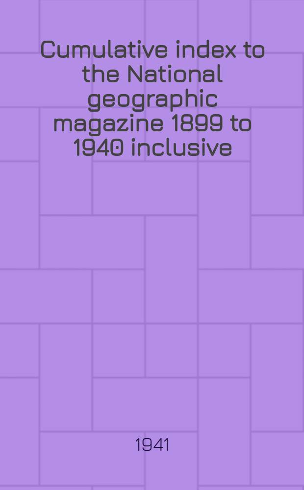 Cumulative index to the National geographic magazine 1899 to 1940 inclusive