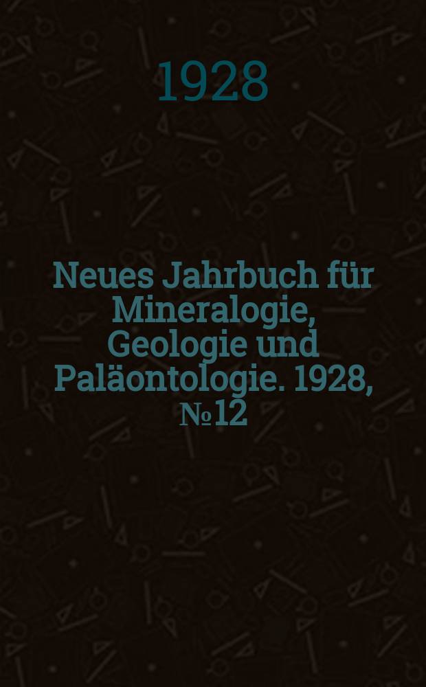 Neues Jahrbuch für Mineralogie , Geologie und Paläontologie. 1928, №12