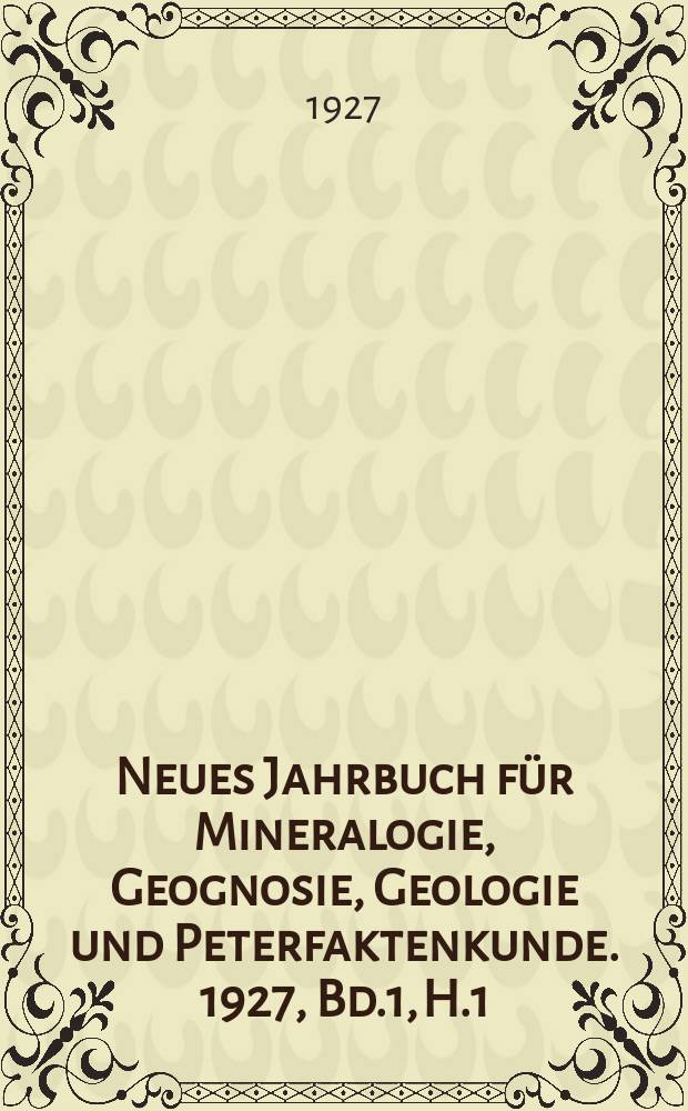 Neues Jahrbuch für Mineralogie, Geognosie, Geologie und Peterfaktenkunde. 1927, Bd.1, H.1