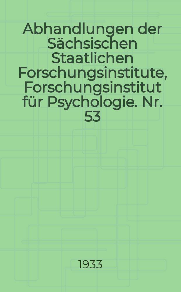Abhandlungen der Sächsischen Staatlichen Forschungsinstitute, Forschungsinstitut für Psychologie. Nr. 53 : Experimentelle Kindespsychologie