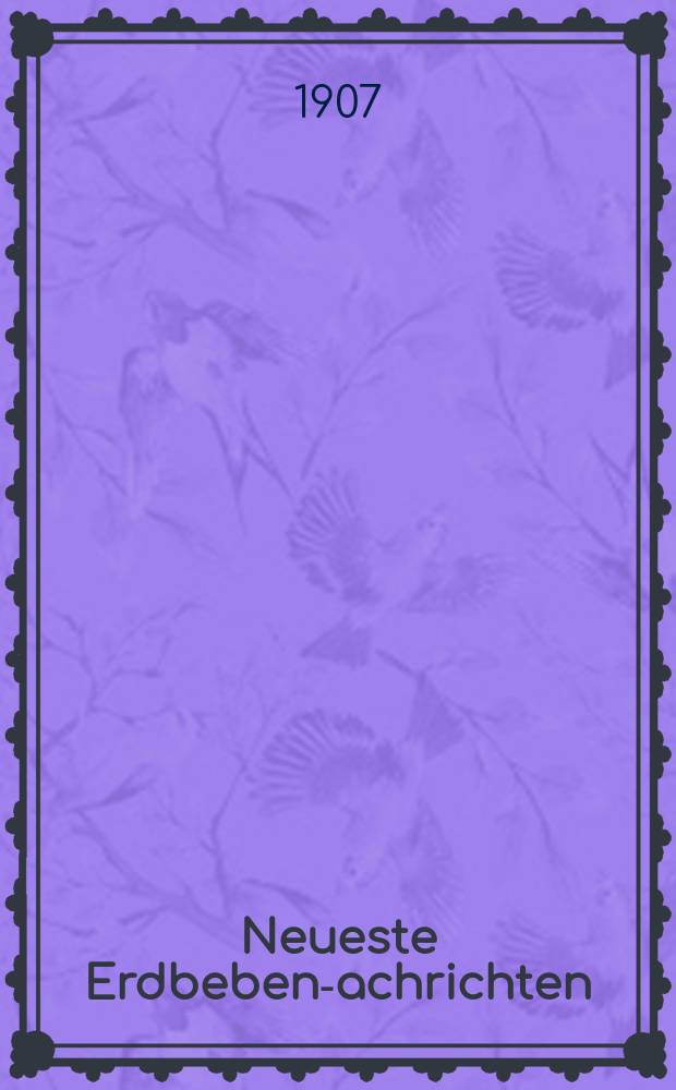 Neueste Erdbeben -Nachrichten : Beilage der Monatsschrift "Die Erdbebenwarte". Jg.6 1906/1907, №3