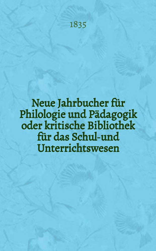 Neue Jahrbucher für Philologie und Pädagogik oder kritische Bibliothek für das Schul-und Unterrichtswesen : In Verbindung mit einem Verein von Gelehrten. Jg.5 1835, Bd.14, H.3