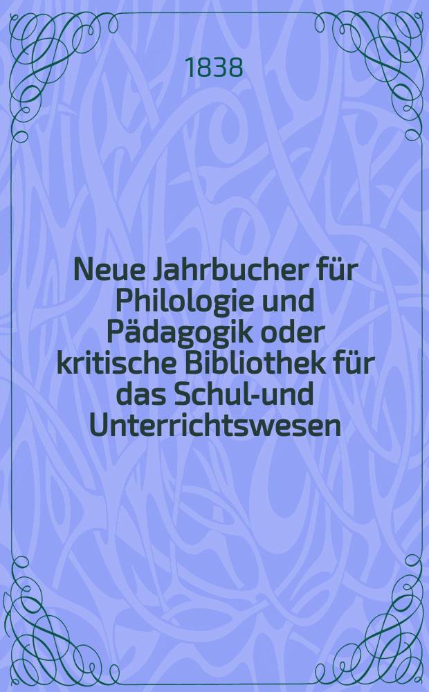 Neue Jahrbucher für Philologie und Pädagogik oder kritische Bibliothek für das Schul-und Unterrichtswesen : In Verbindung mit einem Verein von Gelehrten. Jg.8 1838, Bd.22, H.2