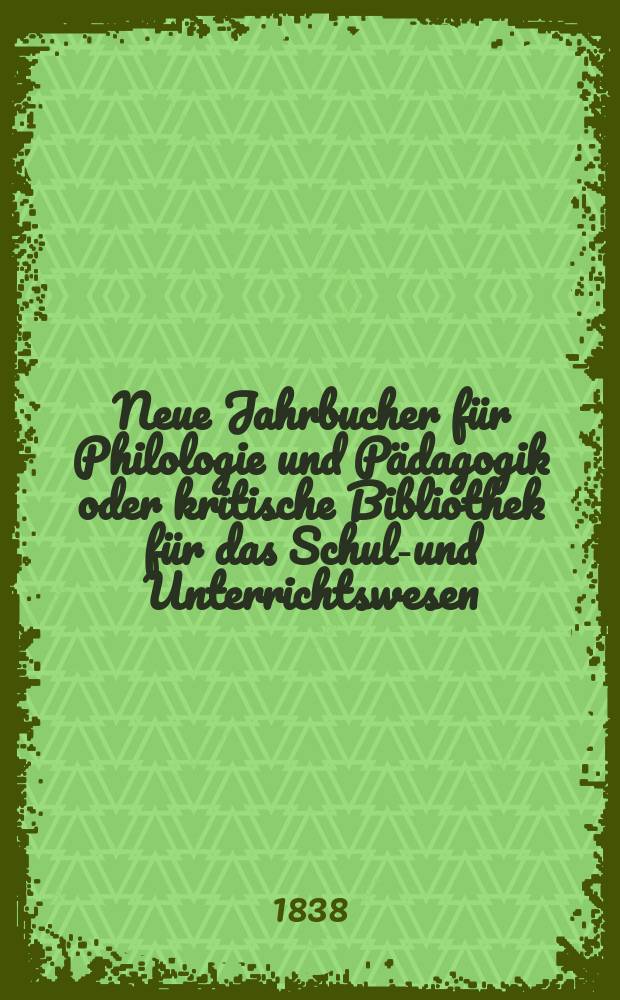 Neue Jahrbucher f&uuml;r Philologie und P&auml;dagogik oder kritische Bibliothek f&uuml;r das Schul-und Unterrichtswesen : In Verbindung mit einem Verein von Gelehrten. Jg.8 1838, Bd.24, H.3