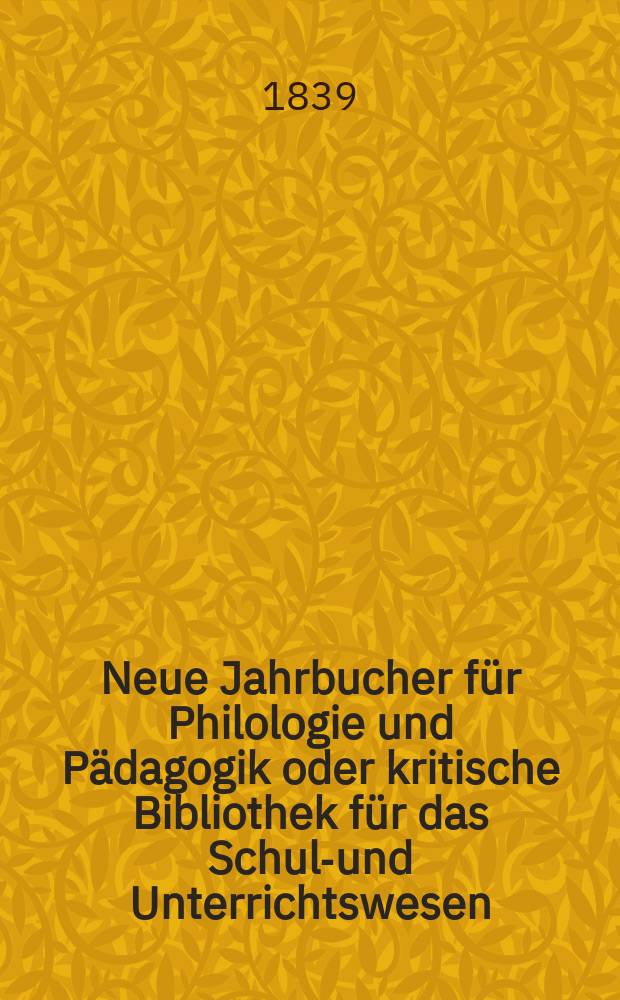 Neue Jahrbucher für Philologie und Pädagogik oder kritische Bibliothek für das Schul-und Unterrichtswesen : In Verbindung mit einem Verein von Gelehrten. Jg.9 1839, Bd.27, H.3