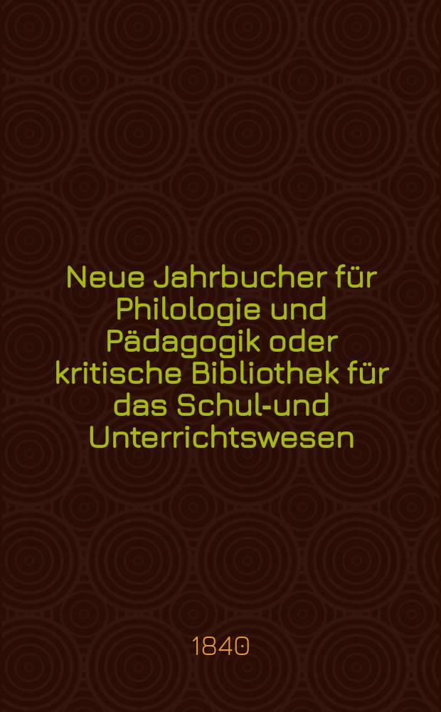 Neue Jahrbucher für Philologie und Pädagogik oder kritische Bibliothek für das Schul-und Unterrichtswesen : In Verbindung mit einem Verein von Gelehrten. Jg.10 1840, Bd.29, H.3