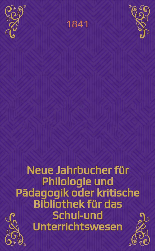 Neue Jahrbucher für Philologie und Pädagogik oder kritische Bibliothek für das Schul-und Unterrichtswesen : In Verbindung mit einem Verein von Gelehrten. Jg.11 1841, Bd.32, H.3