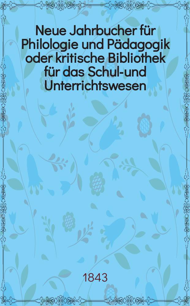 Neue Jahrbucher für Philologie und Pädagogik oder kritische Bibliothek für das Schul-und Unterrichtswesen : In Verbindung mit einem Verein von Gelehrten. Jg.13 1843, Bd.39, H.1