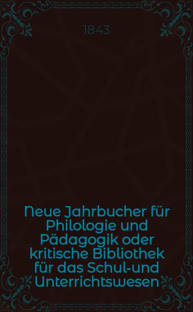 Neue Jahrbucher für Philologie und Pädagogik oder kritische Bibliothek für das Schul-und Unterrichtswesen : In Verbindung mit einem Verein von Gelehrten. Jg.13 1843, Bd.39, H.4