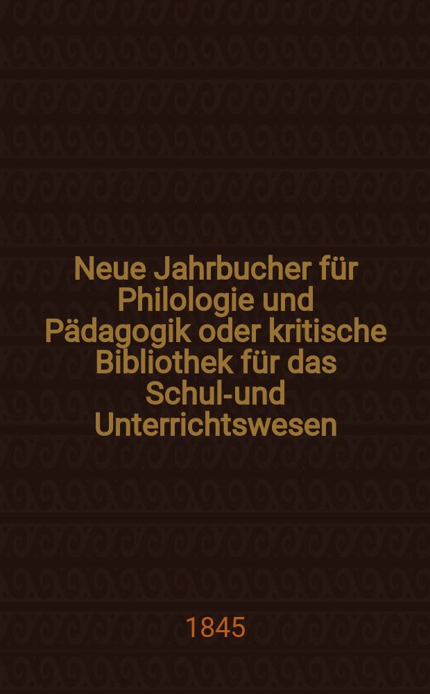 Neue Jahrbucher für Philologie und Pädagogik oder kritische Bibliothek für das Schul-und Unterrichtswesen : In Verbindung mit einem Verein von Gelehrten. Jg.15 1845, Bd.43, H.1