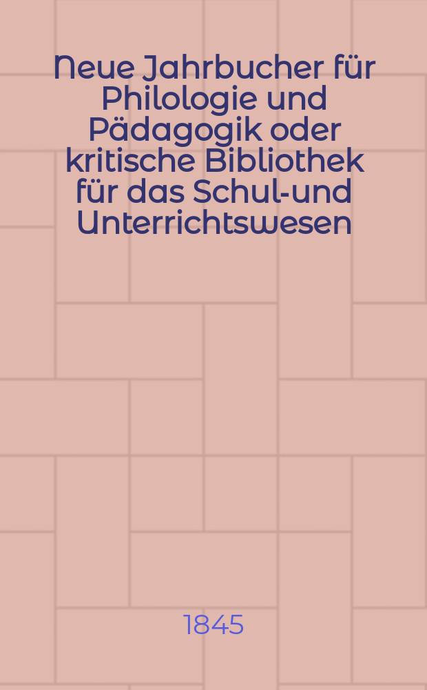 Neue Jahrbucher für Philologie und Pädagogik oder kritische Bibliothek für das Schul-und Unterrichtswesen : In Verbindung mit einem Verein von Gelehrten. Jg.15 1845, Bd.44, H.3