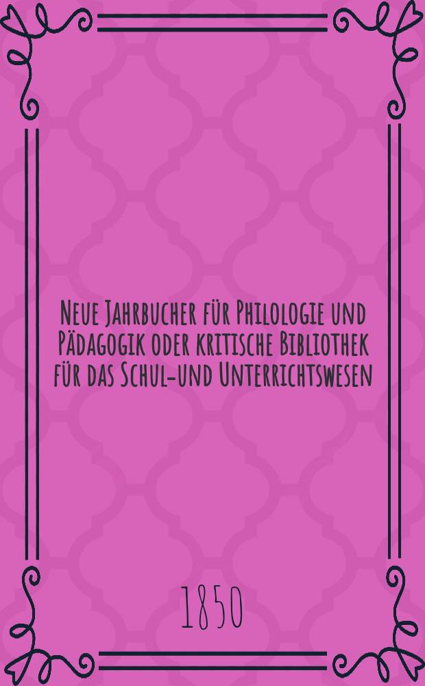 Neue Jahrbucher f&uuml;r Philologie und P&auml;dagogik oder kritische Bibliothek f&uuml;r das Schul-und Unterrichtswesen : In Verbindung mit einem Verein von Gelehrten. Jg.20 1850, Bd.58, H.1