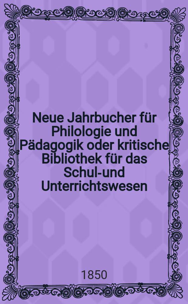 Neue Jahrbucher für Philologie und Pädagogik oder kritische Bibliothek für das Schul-und Unterrichtswesen : In Verbindung mit einem Verein von Gelehrten. Jg.20 1850, Bd.58, H.4
