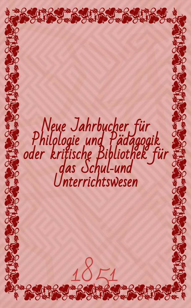 Neue Jahrbucher für Philologie und Pädagogik oder kritische Bibliothek für das Schul-und Unterrichtswesen : In Verbindung mit einem Verein von Gelehrten. Jg.21 1851, Bd.62, H.4
