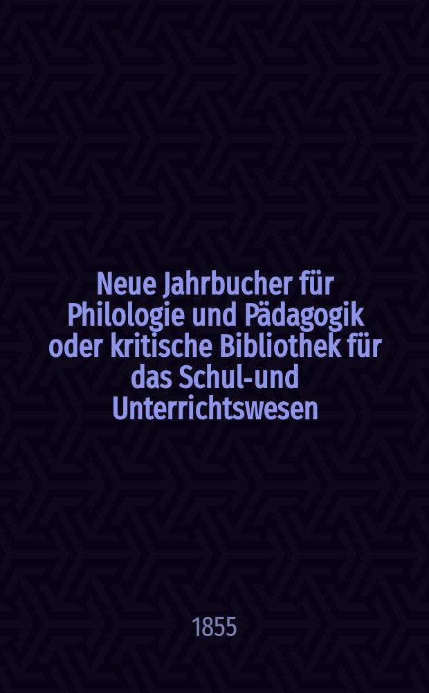 Neue Jahrbucher f&uuml;r Philologie und P&auml;dagogik oder kritische Bibliothek f&uuml;r das Schul-und Unterrichtswesen : In Verbindung mit einem Verein von Gelehrten. Jg.1(25) 1855, Bd.72, H.7