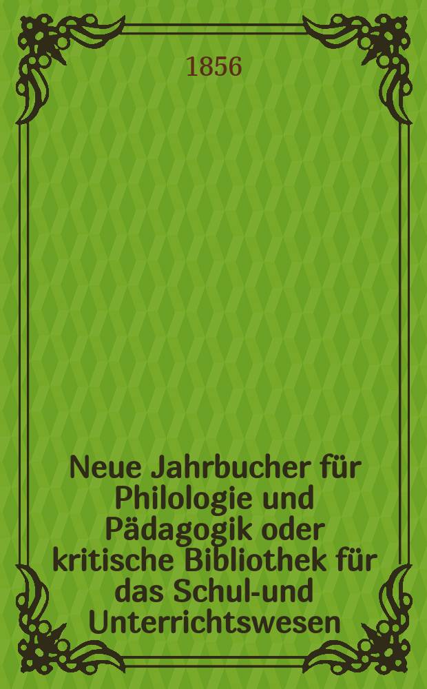 Neue Jahrbucher für Philologie und Pädagogik oder kritische Bibliothek für das Schul-und Unterrichtswesen : In Verbindung mit einem Verein von Gelehrten. Jg.2(26) 1856, Bd.74, H.6