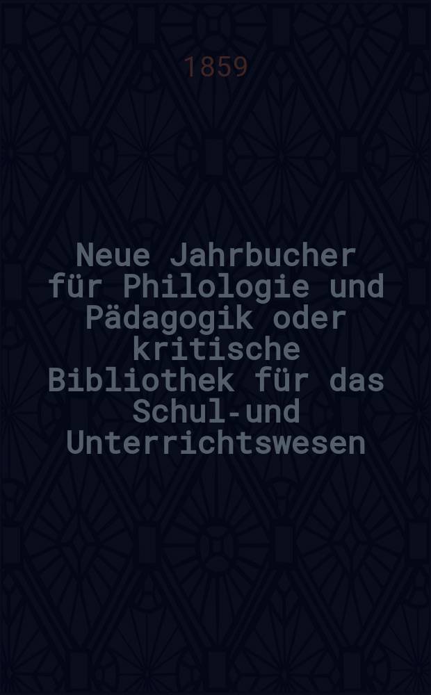 Neue Jahrbucher f&uuml;r Philologie und P&auml;dagogik oder kritische Bibliothek f&uuml;r das Schul-und Unterrichtswesen : In Verbindung mit einem Verein von Gelehrten. Jg.5(29) 1859, Bd.80, H.5